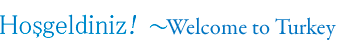Hoşgeldiniz! Welcome to Turkey
